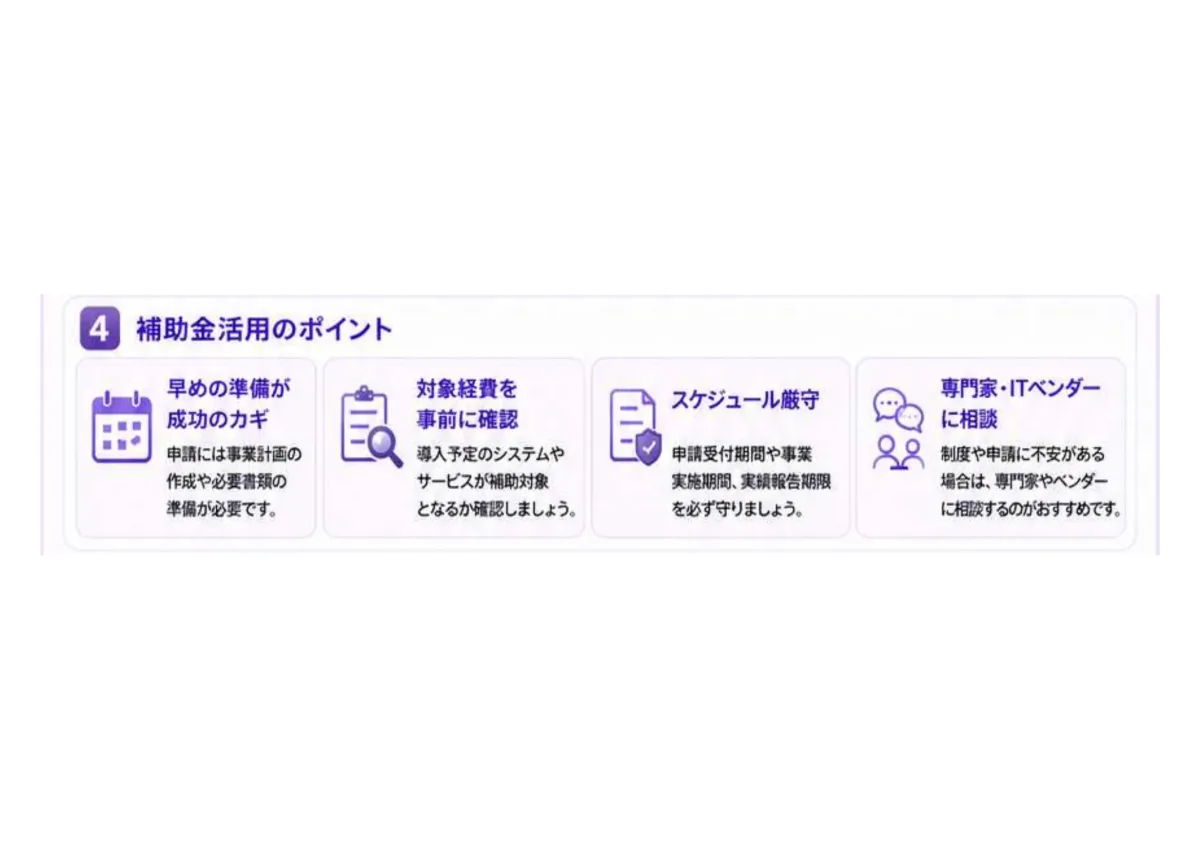 補助金活用のポイント。早めの準備が成功のカギ、対象経費を事前に確認、スケジュール厳守、専門家・ITベンダーに相談