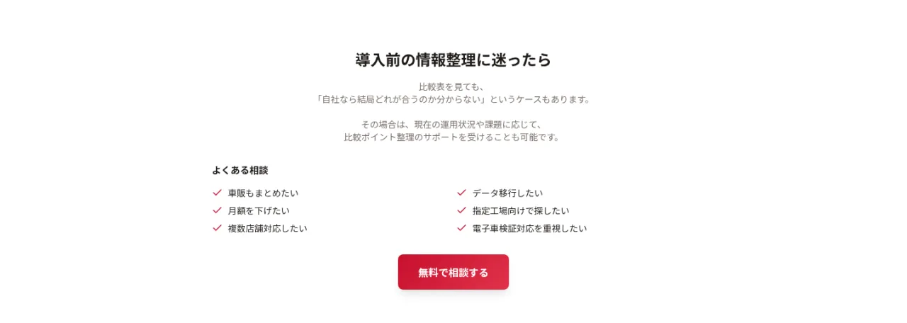 導入前の情報整理に迷ったら。よくある相談:車販もまとめたい、月額を下げたい、複数店舗対応したい、データ移行したい、指定工場向けで探したい、電子車検証対応を重視したい。無料で相談する