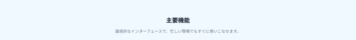 主要機能。直感的なインターフェースで忙しい現場でもすぐに使いこなせます。